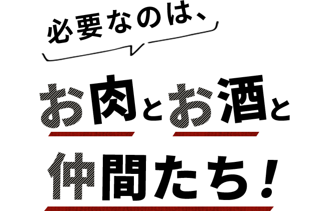 必要なのは、お肉とお酒と仲間たち！